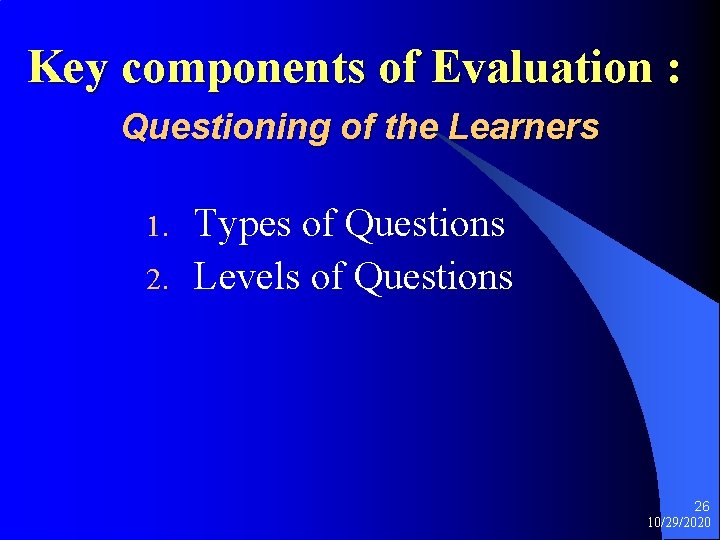 Key components of Evaluation : Questioning of the Learners 1. 2. Types of Questions