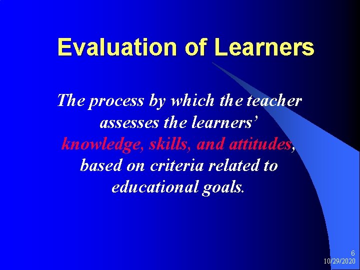 Evaluation of Learners The process by which the teacher assesses the learners’ knowledge, skills,