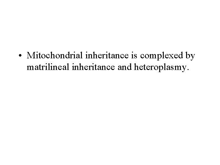  • Mitochondrial inheritance is complexed by matrilineal inheritance and heteroplasmy. 