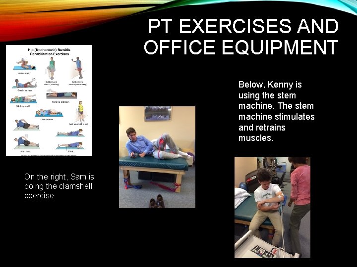 PT EXERCISES AND OFFICE EQUIPMENT Below, Kenny is using the stem machine. The stem PT EXERCISES AND OFFICE EQUIPMENT Below, Kenny is using the stem machine. The stem