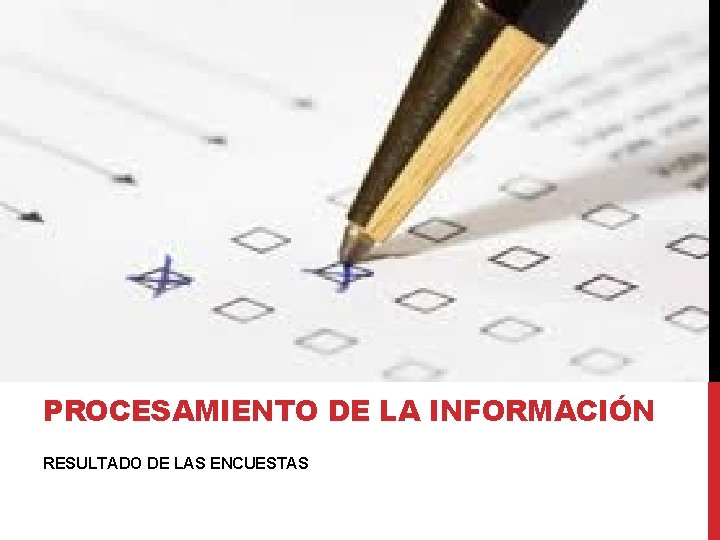 PROCESAMIENTO DE LA INFORMACIÓN RESULTADO DE LAS ENCUESTAS PROCESAMIENTO DE LA INFORMACIÓN RESULTADO DE LAS ENCUESTAS