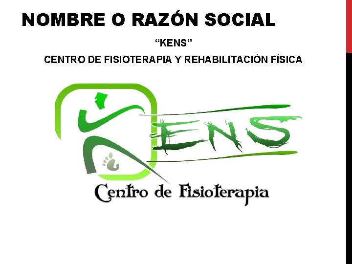 NOMBRE O RAZÓN SOCIAL “KENS” CENTRO DE FISIOTERAPIA Y REHABILITACIÓN FÍSICA NOMBRE O RAZÓN SOCIAL “KENS” CENTRO DE FISIOTERAPIA Y REHABILITACIÓN FÍSICA