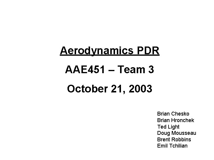 Aerodynamics PDR AAE 451 – Team 3 October 21, 2003 Brian Chesko Brian Hronchek