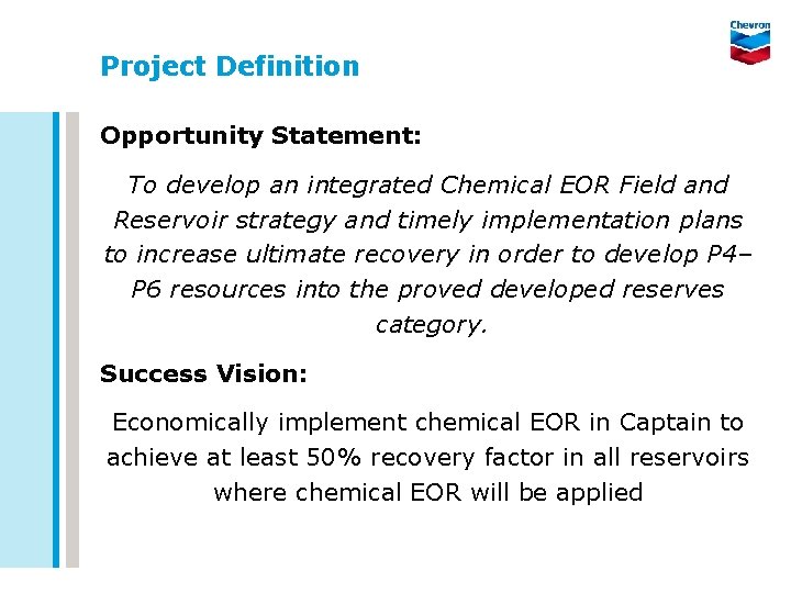 Project Definition Opportunity Statement: To develop an integrated Chemical EOR Field and Reservoir strategy