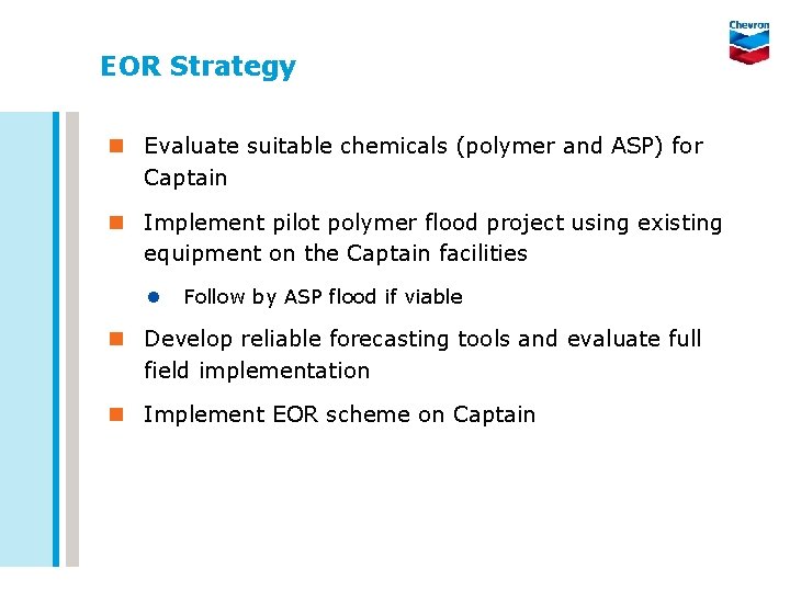 EOR Strategy n Evaluate suitable chemicals (polymer and ASP) for Captain n Implement pilot
