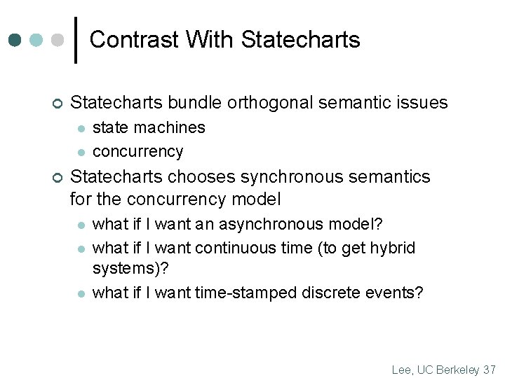 Contrast With Statecharts ¢ Statecharts bundle orthogonal semantic issues l l ¢ state machines