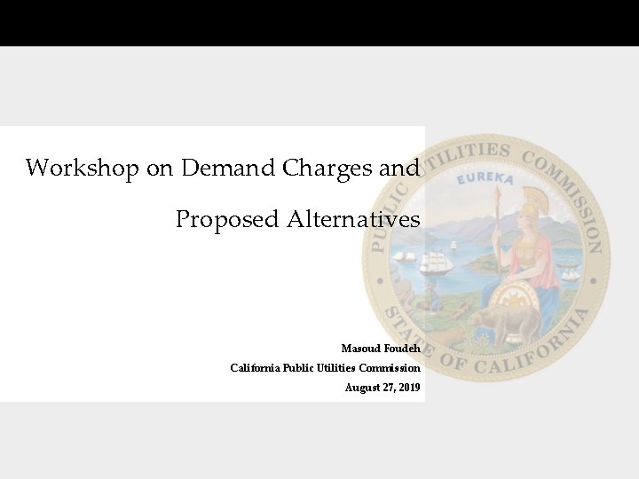 Workshop on Demand Charges and Proposed Alternatives Masoud Foudeh California Public Utilities Commission August