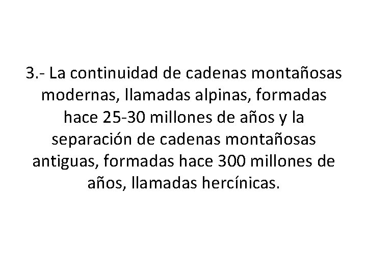 3. - La continuidad de cadenas montañosas modernas, llamadas alpinas, formadas hace 25 -30 3. - La continuidad de cadenas montañosas modernas, llamadas alpinas, formadas hace 25 -30
