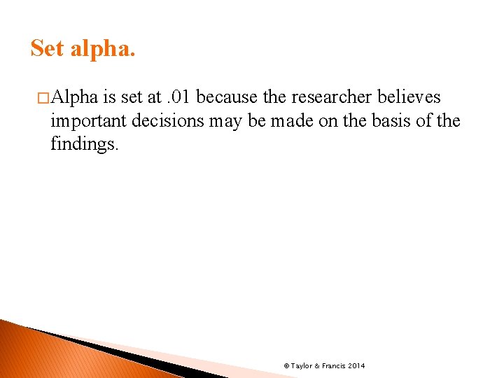 Set alpha. � Alpha is set at. 01 because the researcher believes important decisions