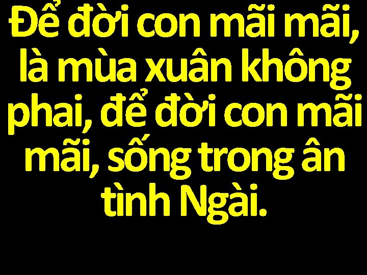 Để đời con mãi, là mùa xuân không phai, để đời con mãi, sống