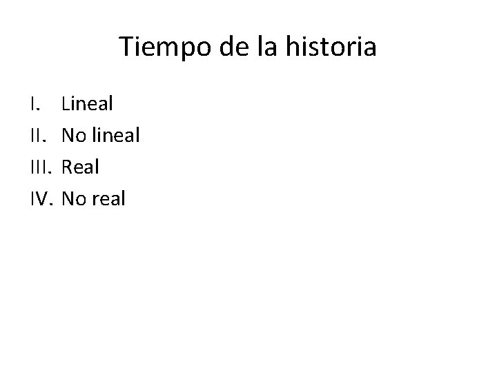 Tiempo de la historia I. III. IV. Lineal No lineal Real No real 