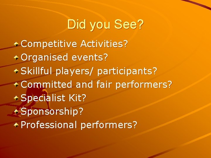 Did you See? Competitive Activities? Organised events? Skillful players/ participants? Committed and fair performers?