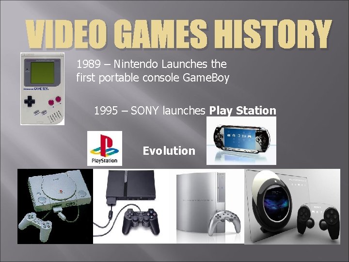 VIDEO GAMES HISTORY 1989 – Nintendo Launches the first portable console Game. Boy 1995 VIDEO GAMES HISTORY 1989 – Nintendo Launches the first portable console Game. Boy 1995
