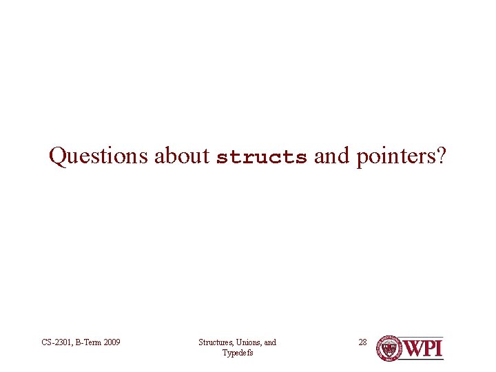 Questions about structs and pointers? CS-2301, B-Term 2009 Structures, Unions, and Typedefs 28 Questions about structs and pointers? CS-2301, B-Term 2009 Structures, Unions, and Typedefs 28