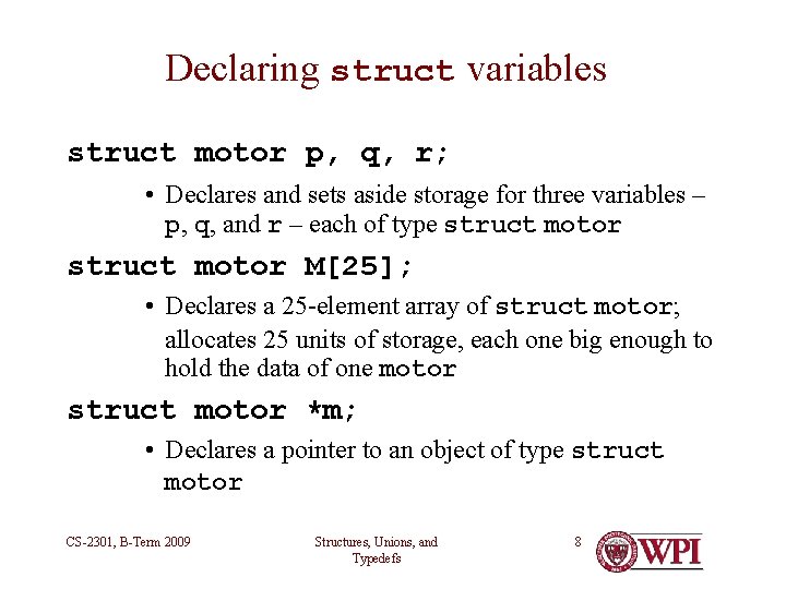 Declaring struct variables struct motor p, q, r; • Declares and sets aside storage Declaring struct variables struct motor p, q, r; • Declares and sets aside storage