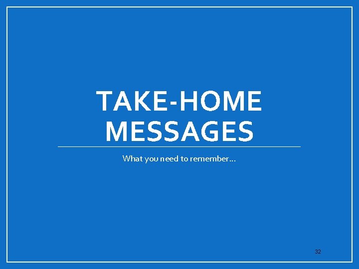 TAKE-HOME MESSAGES What you need to remember… 32 