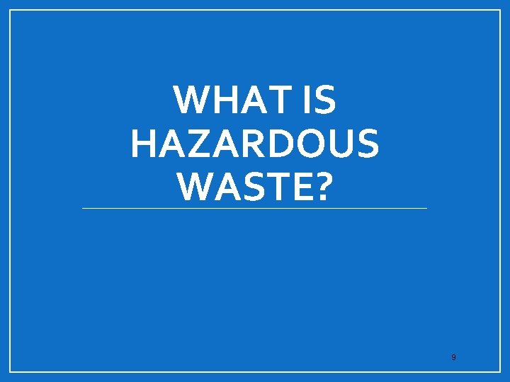 WHAT IS HAZARDOUS WASTE? 9 