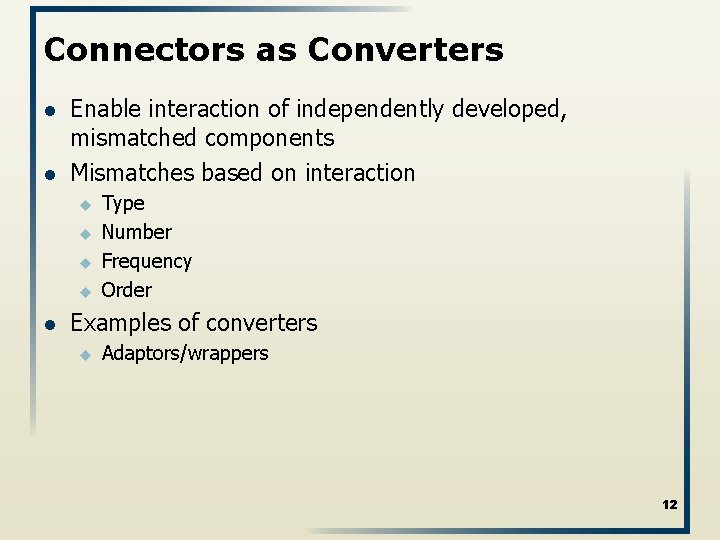 Connectors as Converters l l Enable interaction of independently developed, mismatched components Mismatches based