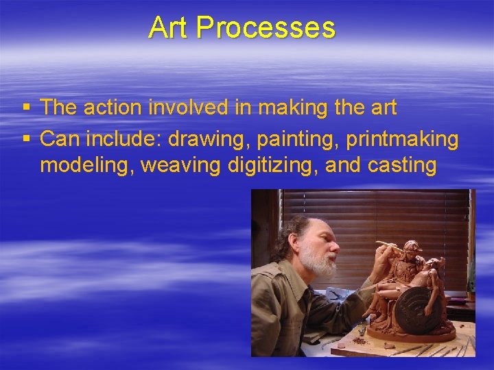 Art Processes § The action involved in making the art § Can include: drawing,