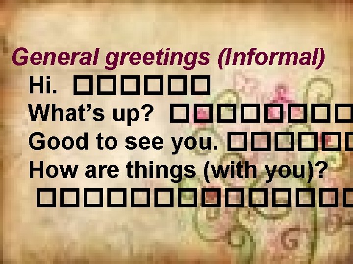 General greetings (Informal) Hi. ������ What’s up? ���� Good to see you. ������ How