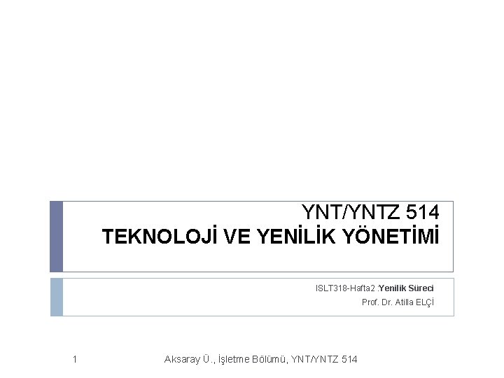 YNT/YNTZ 514 TEKNOLOJİ VE YENİLİK YÖNETİMİ ISLT 318 -Hafta 2 : Yenilik Süreci Prof.