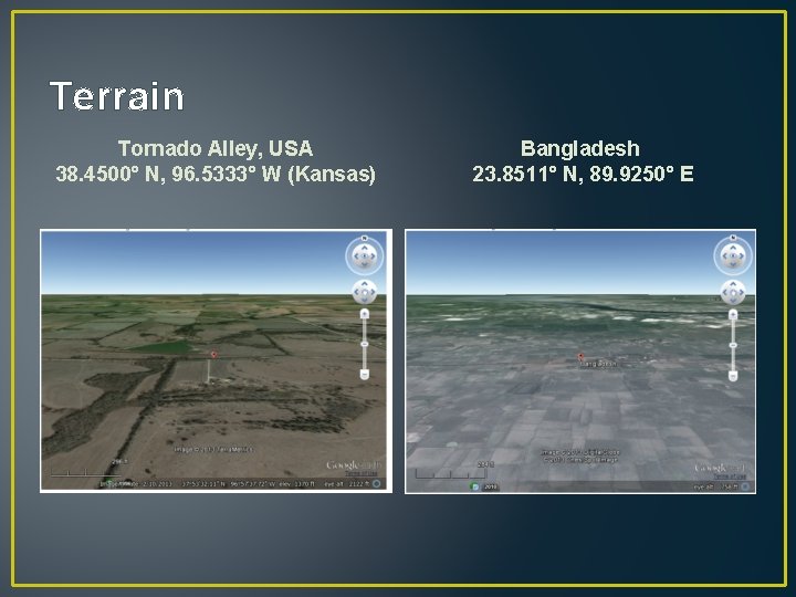 Terrain Tornado Alley, USA 38. 4500° N, 96. 5333° W (Kansas) Bangladesh 23. 8511° Terrain Tornado Alley, USA 38. 4500° N, 96. 5333° W (Kansas) Bangladesh 23. 8511°