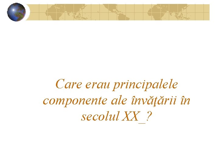 Care erau principalele componente ale învăţării în secolul XX_? 