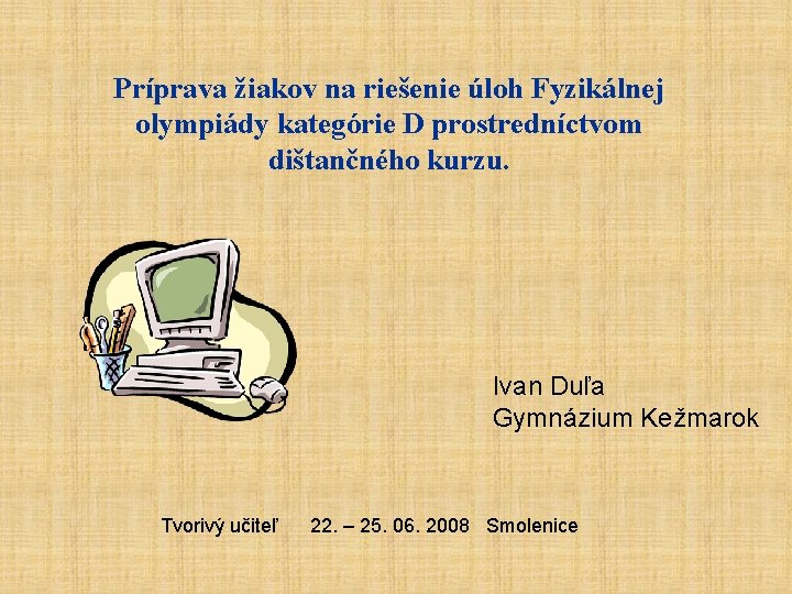 Príprava žiakov na riešenie úloh Fyzikálnej olympiády kategórie D prostredníctvom dištančného kurzu. Ivan Duľa