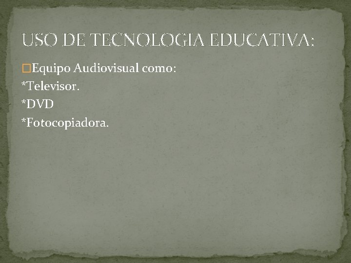 USO DE TECNOLOGIA EDUCATIVA: �Equipo Audiovisual como: *Televisor. *DVD *Fotocopiadora. 