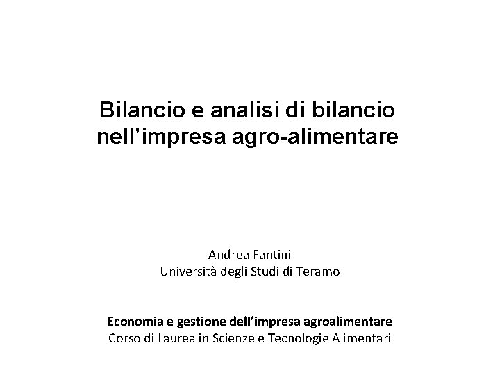 Bilancio e analisi di bilancio nell’impresa agro-alimentare Andrea Fantini Università degli Studi di Teramo