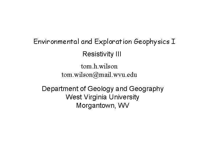 Environmental and Exploration Geophysics I Resistivity III tom. h. wilson tom. wilson@mail. wvu. edu
