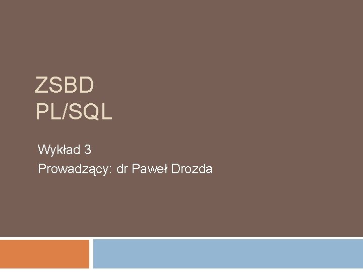 ZSBD PL/SQL Wykład 3 Prowadzący: dr Paweł Drozda 