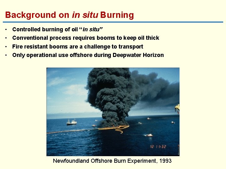 Background on in situ Burning • • Controlled burning of oil “in situ” Conventional
