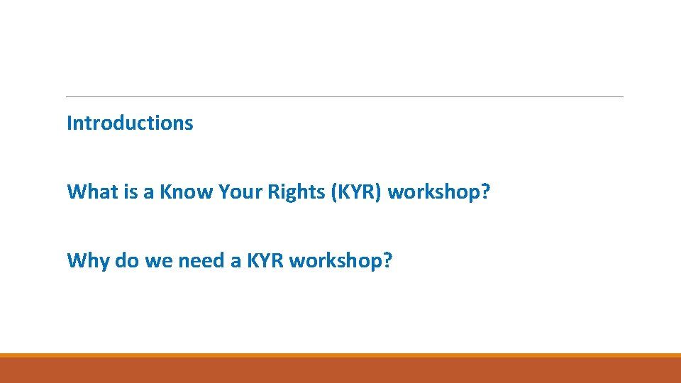 Introductions What is a Know Your Rights (KYR) workshop? Why do we need a