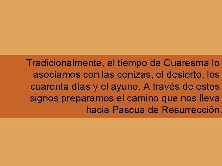 Tradicionalmente, el tiempo de Cuaresma lo asociamos con las cenizas, el desierto, los cuarenta