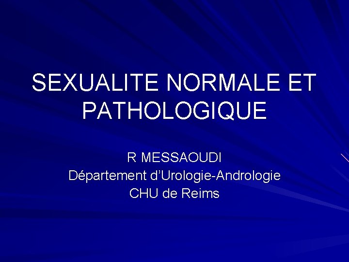 SEXUALITE NORMALE ET PATHOLOGIQUE R MESSAOUDI Département d’Urologie-Andrologie CHU de Reims 