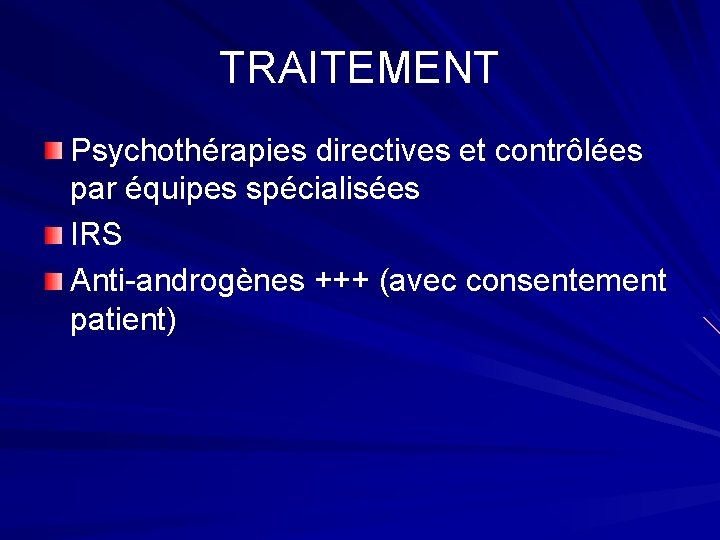 TRAITEMENT Psychothérapies directives et contrôlées par équipes spécialisées IRS Anti-androgènes +++ (avec consentement patient)