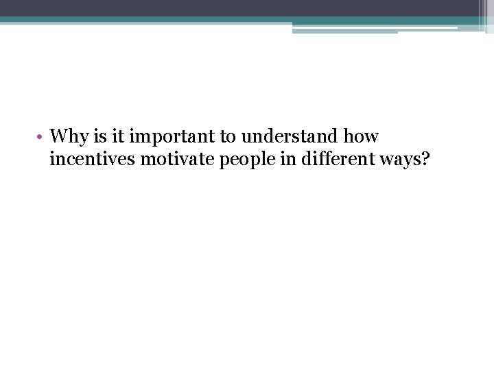  • Why is it important to understand how incentives motivate people in different