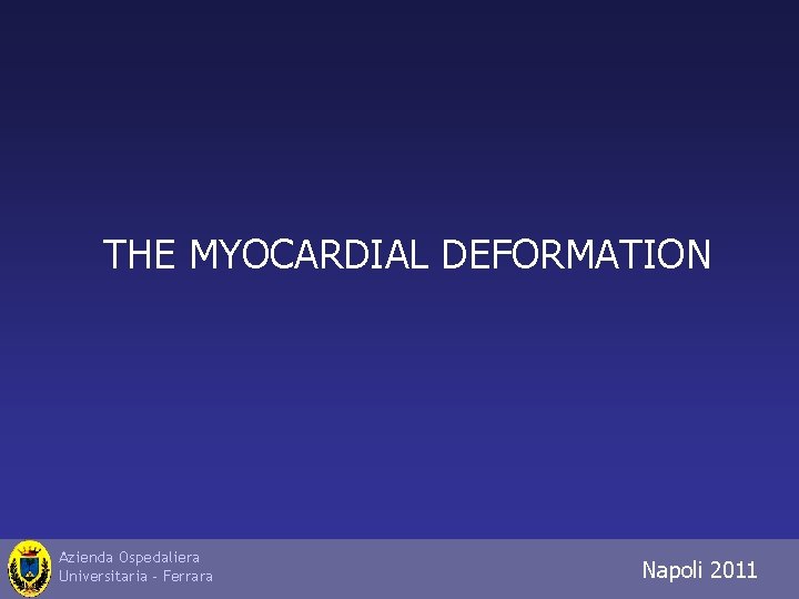 THE MYOCARDIAL DEFORMATION Azienda Ospedaliera Universitaria - Ferrara Napoli 2011 Trieste 2010 