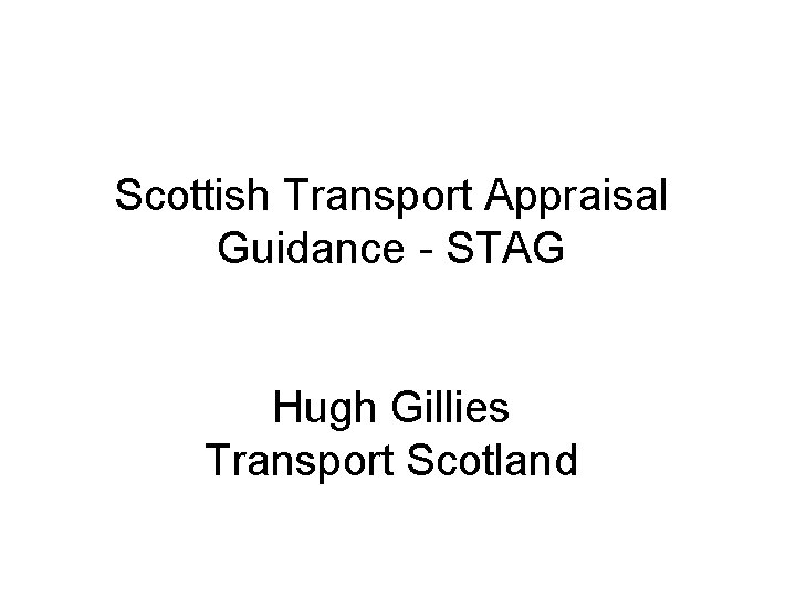 Scottish Transport Appraisal Guidance - STAG Hugh Gillies Transport Scotland 