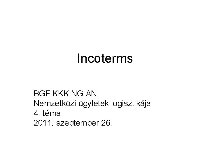 Incoterms BGF KKK NG AN Nemzetközi ügyletek logisztikája 4. téma 2011. szeptember 26. 