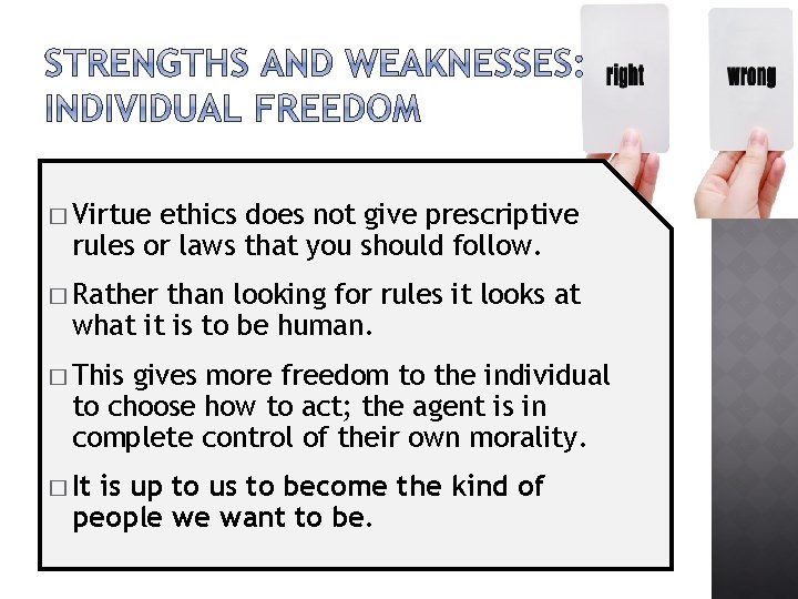 � Virtue ethics does not give prescriptive rules or laws that you should follow.