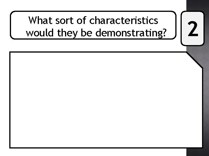 What sort of characteristics would they be demonstrating? 2 