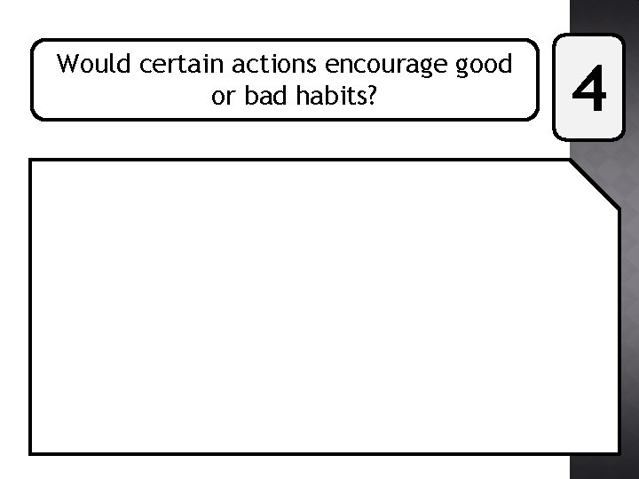 Would certain actions encourage good or bad habits? 4 