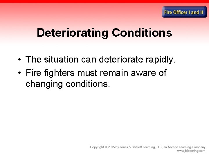 Deteriorating Conditions • The situation can deteriorate rapidly. • Fire fighters must remain aware