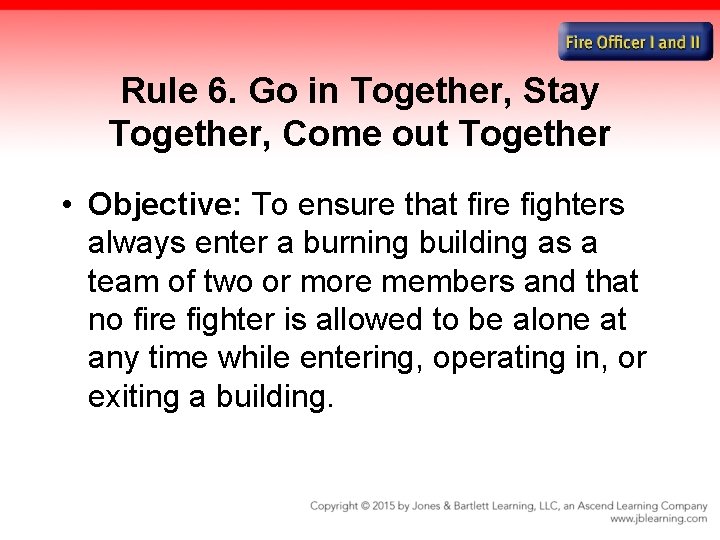 Rule 6. Go in Together, Stay Together, Come out Together • Objective: To ensure