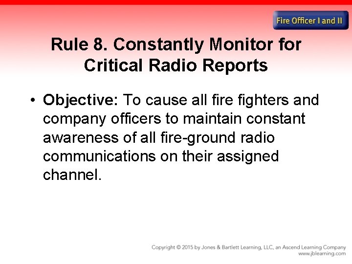 Rule 8. Constantly Monitor for Critical Radio Reports • Objective: To cause all fire