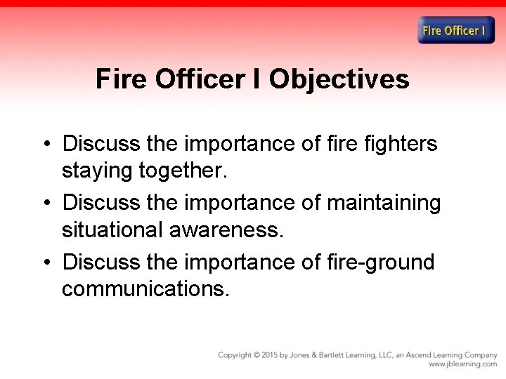 Fire Officer I Objectives • Discuss the importance of fire fighters staying together. •