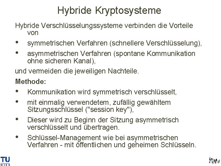 Hybride Kryptosysteme Hybride Verschlüsselungssysteme verbinden die Vorteile von • symmetrischen Verfahren (schnellere Verschlüsselung), •