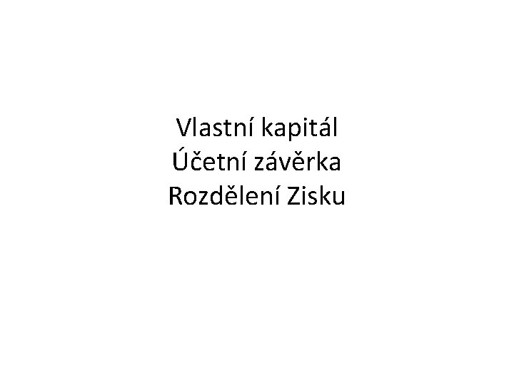 Vlastní kapitál Účetní závěrka Rozdělení Zisku 